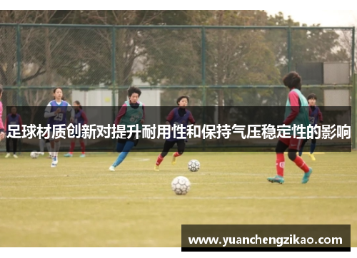 足球材质创新对提升耐用性和保持气压稳定性的影响